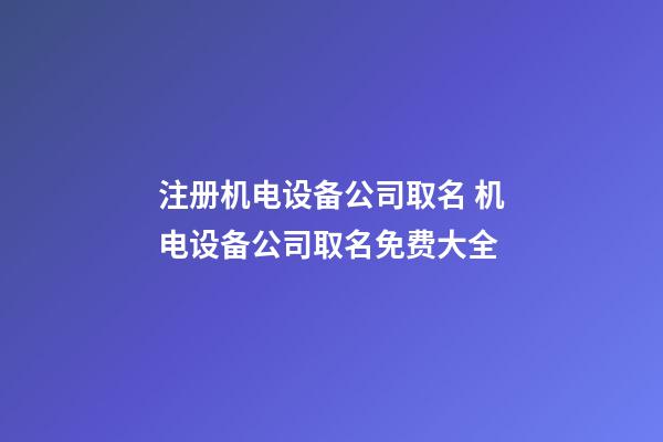 注册机电设备公司取名 机电设备公司取名免费大全-第1张-公司起名-玄机派